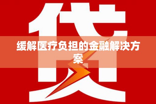 兴宾缓解医疗负担的金融解决方案