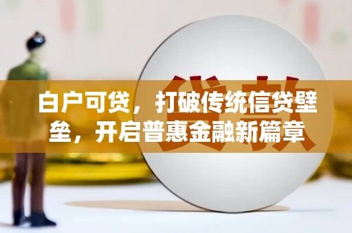 兴宾白户可贷，打破传统信贷壁垒，开启普惠金融新篇章