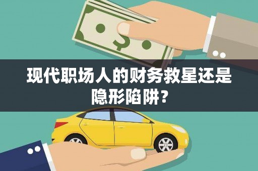 兴宾现代职场人的财务救星还是隐形陷阱？