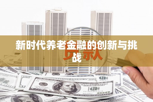 兴宾新时代养老金融的创新与挑战