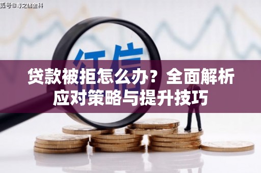 兴宾贷款被拒怎么办？全面解析应对策略与提升技巧