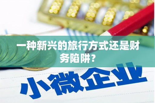 兴宾一种新兴的旅行方式还是财务陷阱？