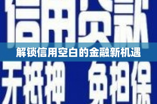 兴宾解锁信用空白的金融新机遇