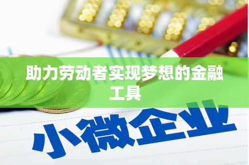 兴宾助力劳动者实现梦想的金融工具