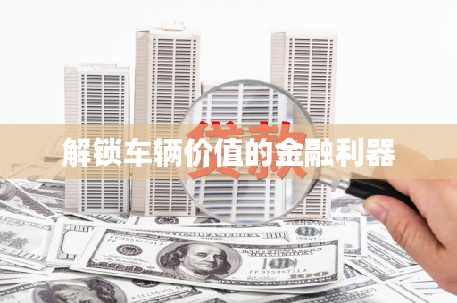 兴宾解锁车辆价值的金融利器