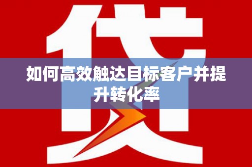 兴宾如何高效触达目标客户并提升转化率