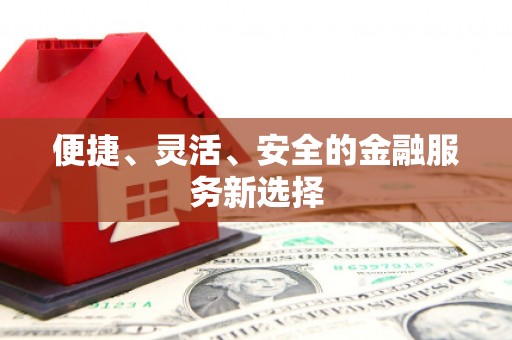 兴宾便捷、灵活、安全的金融服务新选择
