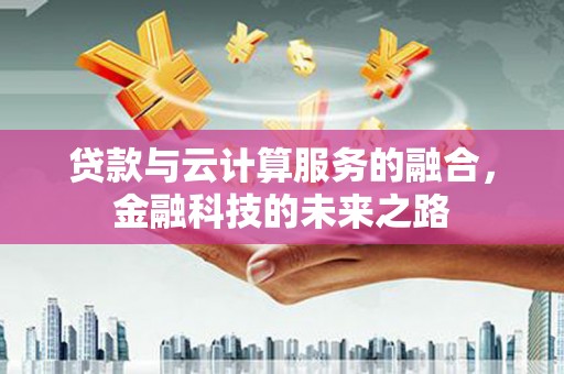 兴宾贷款与云计算服务的融合，金融科技的未来之路