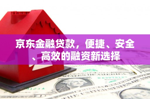 兴宾京东金融贷款，便捷、安全、高效的融资新选择
