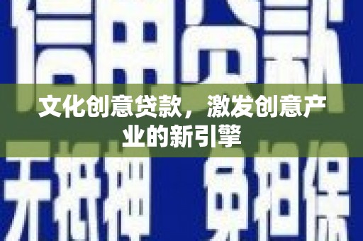 兴宾文化创意贷款，激发创意产业的新引擎