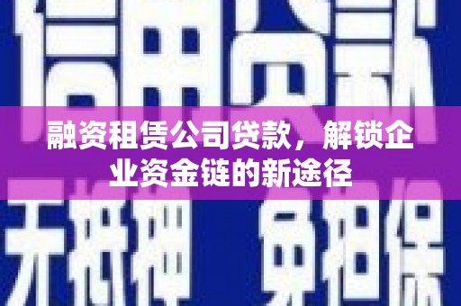 兴宾融资租赁公司贷款，解锁企业资金链的新途径
